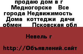 продаю дом в г. Медногорске - Все города Недвижимость » Дома, коттеджи, дачи обмен   . Псковская обл.,Невель г.